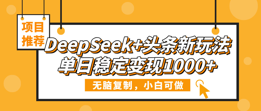 DeepSeek+头条新玩法，无脑复制，小白可做，单日稳定变现1000+-星河网创