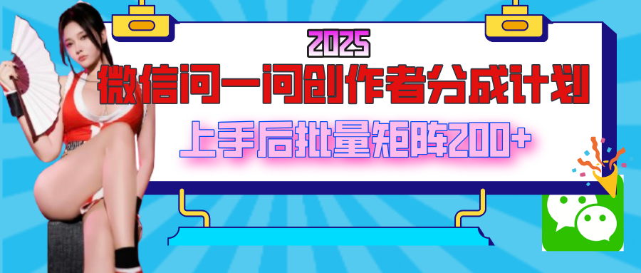 2025最新微信问一问创作者分成计划，上手后批量矩阵日入200+-星河网创