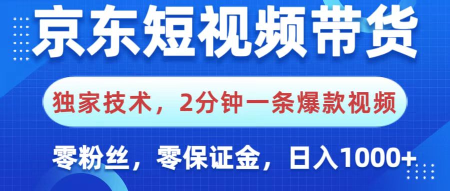 京东短视频带货，独家技术，2分钟一条爆款视频，0粉丝，0保证金，操作简单，，日入1000+-星河网创