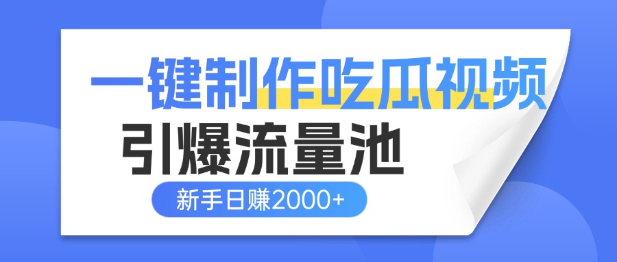 一键制作爆款吃瓜视频，全平台分发引爆流量池，新手3步上手日赚2000+【流量变现指南)-星河网创