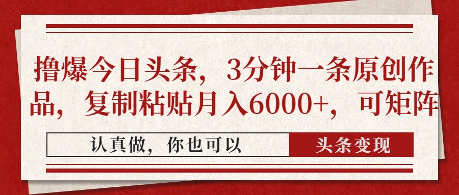 撸爆今日头条，3分钟一条原创作品，复制粘贴月入6000+，可矩阵-星河网创