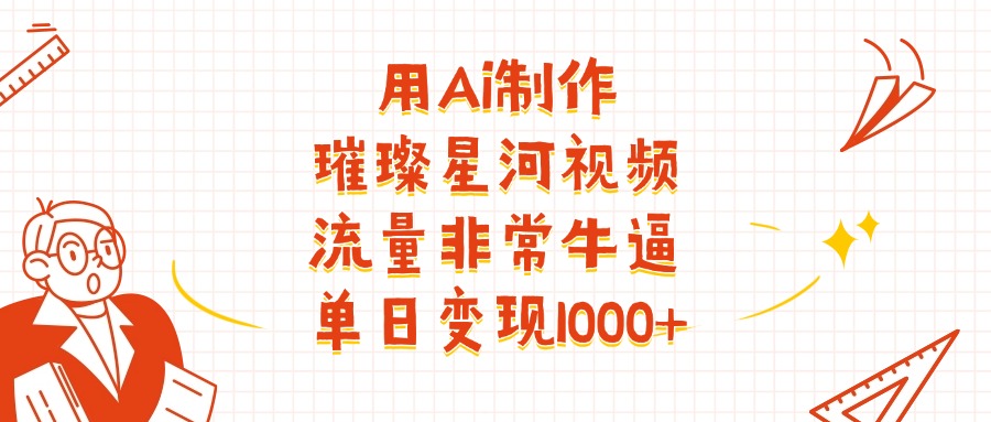 用Ai制作璀璨星河视频，流量非常牛逼，单日变现1000+-星河网创