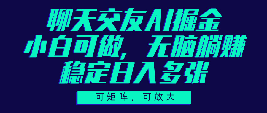 聊天交友AI掘金，可矩阵可放大，小白可做，稳定日入多张-星河网创