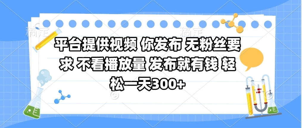 平台提供视频 你发布 无粉丝要求 不看视频播放量 发布就有钱 轻松一天300+-星河网创