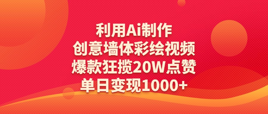 利用Ai制作创意墙体彩绘视频，爆款狂揽20W点赞，单日变现1000+-星河网创