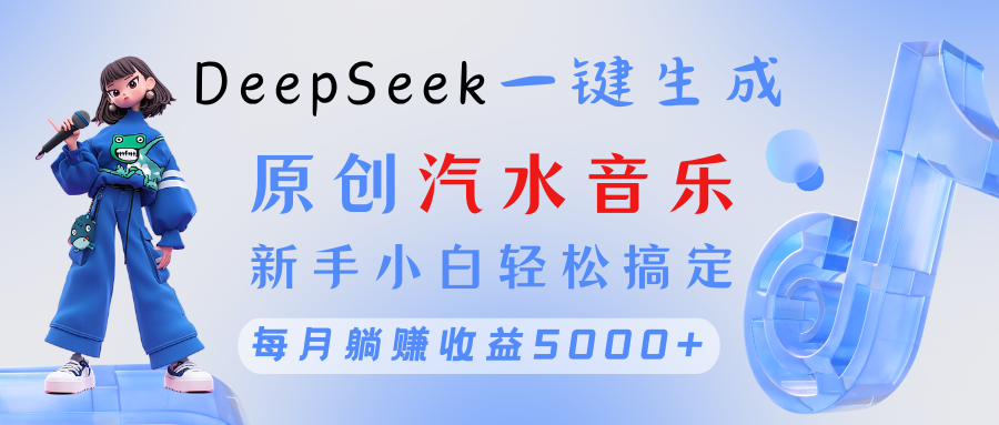 原创汽水音乐DeepSeek一键生成 新手小白轻松搞定 每月躺赚5000+-星河网创