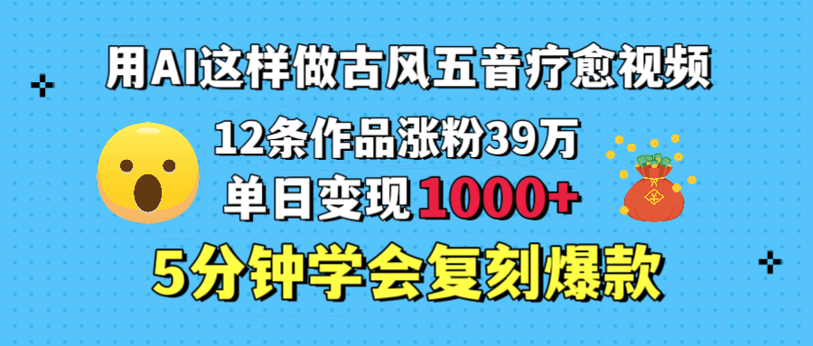 用AI这样做古风五音疗愈视频,12条作品涨粉39万,单日变现1000+,五分钟学会复刻爆款-星河网创