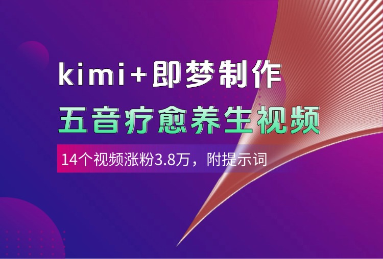 kimi+即梦制作AI五音疗愈养生视频，14个视频涨粉3.8万，多种变现方式，附提示词-星河网创