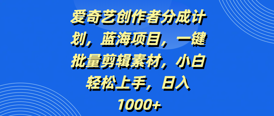 爱奇艺创作者分成计划,蓝海项目,一键批量剪辑素材,小白轻松上手,日入1000+-星河网创