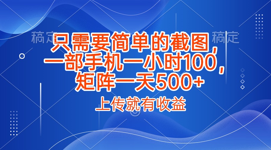 只需要简单的截图,上传就能有收益,一部手机不限地方不限时间,一小时100,矩阵放大一天500+-星河网创