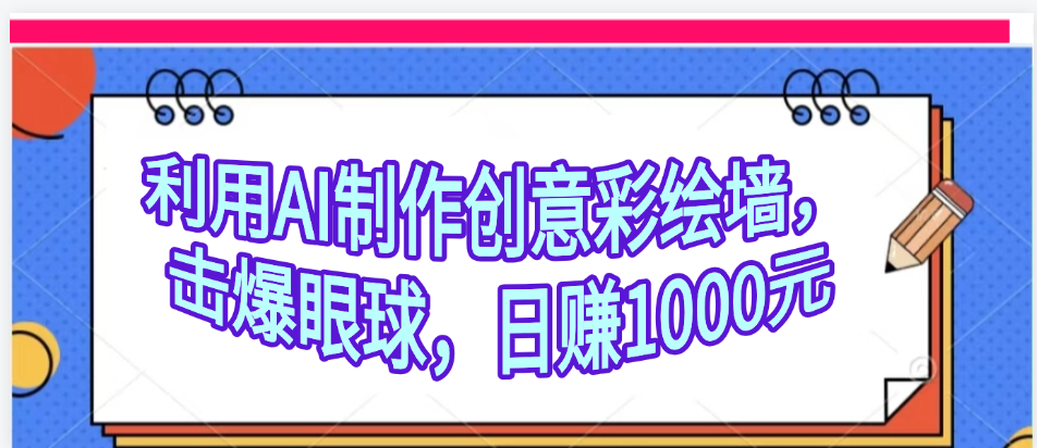 利用AI制作创意彩绘墙，流量200万，日变现1000元-星河网创