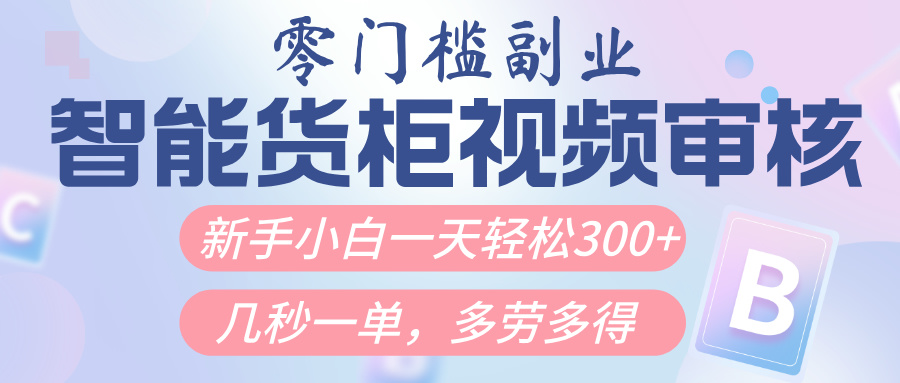 智能货柜视频审核,几秒一单,多劳多得,新人小白一天轻松300+,零门槛-星河网创