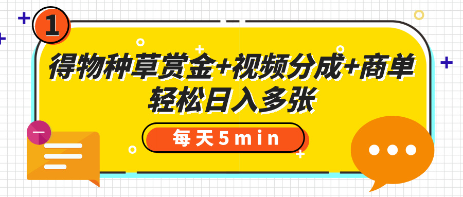 得物种草赏金+视频分成+商单，每天五分钟，轻松日入多张-星河网创