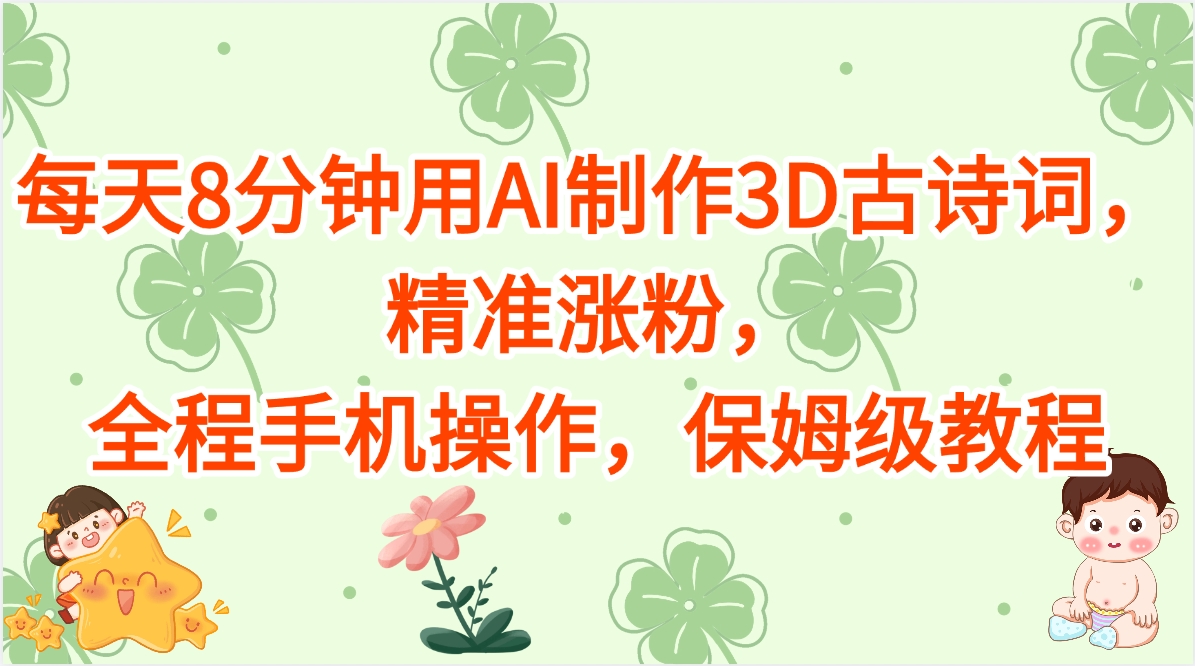 每天8分钟用AI制作3D古诗词，精准涨粉，全程手机操作，保姆级教程-星河网创