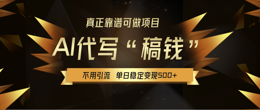 【AI代写】真正靠谱可做项目，不用自己引流，单日稳定变现500+，绿色蓝海项目，主打长期稳定，快速变现！-星河网创