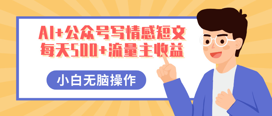AI+公众号写情感短文，每天500+流量主收益，多号矩阵无脑操作，小白轻松上手，保姆级教程-星河网创