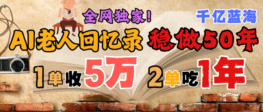 AI帮老人写回忆录，可以稳做50年的蓝海千亿赛道，一月收5万，2单吃一年，爆发能做百万，永远的朝阳赛道-星河网创