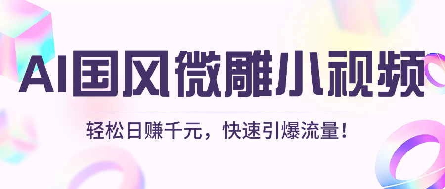 AI国风微雕小视频：轻松日赚千元，快速引爆流量！-星河网创