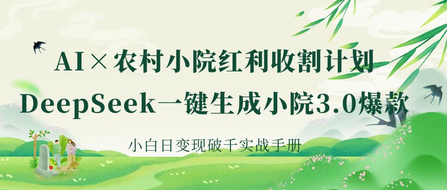 《AI×农村小院红利收割：DeepSeek一键生成小院3.0爆款，小白日变现破千实战手册》-星河网创
