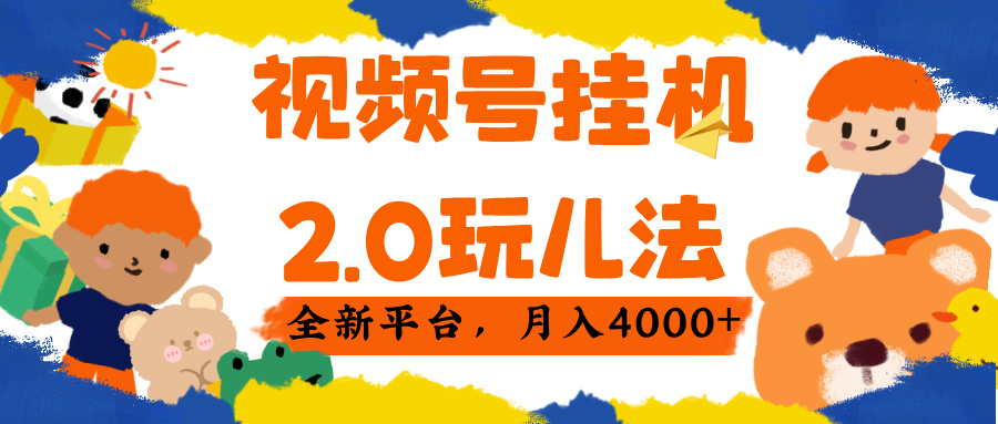 视频 号挂机 2.0 玩儿法， 全新平 台， 月入 4000+-星河网创