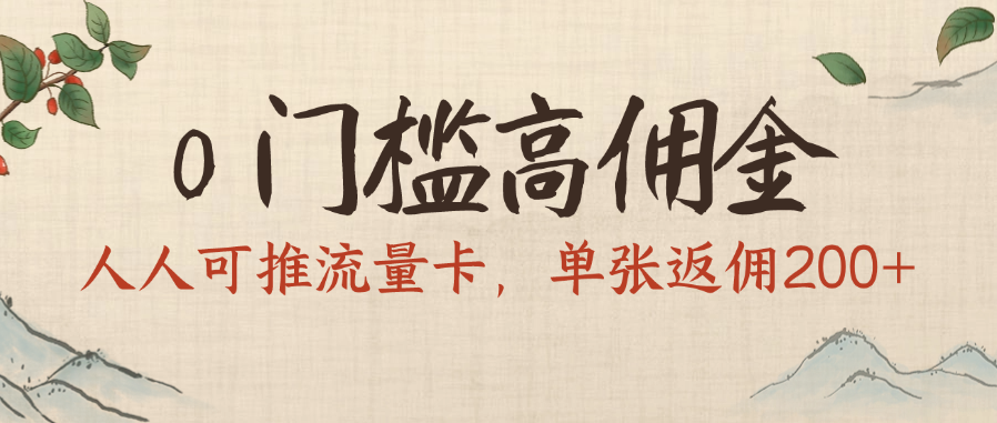 0门槛高佣金，人人可推流量卡，单张返佣200+-星河网创