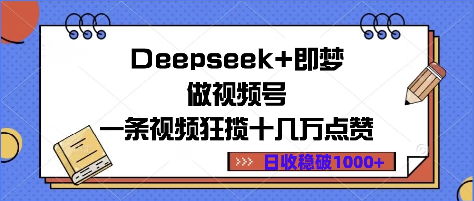 Deepseek+即梦做视频号，一条视频狂揽十几万点赞，日收稳破1000+-星河网创