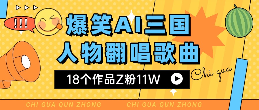 爆笑三国AI翻唱歌曲 18个作品Z粉11W 流量变现超简单-星河网创