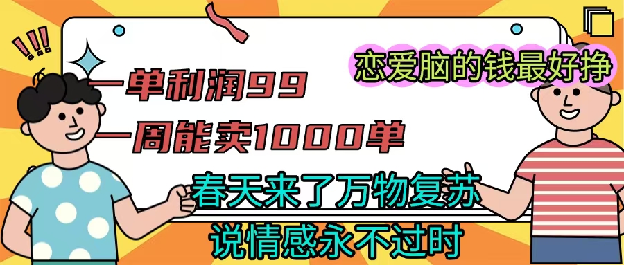 《一单利润99 一周能出1000单，春天来了，万物复苏，恋爱脑的钱最好赚》-星河网创