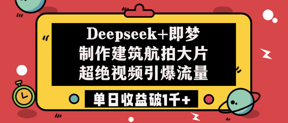 Deepseek+即梦制作建筑航拍大片，超绝视频引爆流量，单日收益破1千+-星河网创