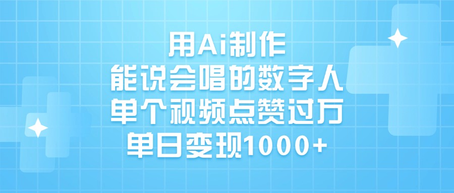用Ai制作,能说会唱的数字人,单个视频点赞过万,单日变现1000+-星河网创