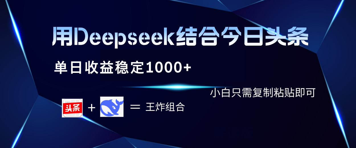 用Deepseek结合今日头条 单日收益稳定1000+ 小白只需复制粘贴即可-星河网创