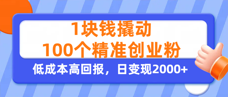 1块钱撬动100个精准创业粉，单人单日引流500+创业粉，日变现2000+-星河网创