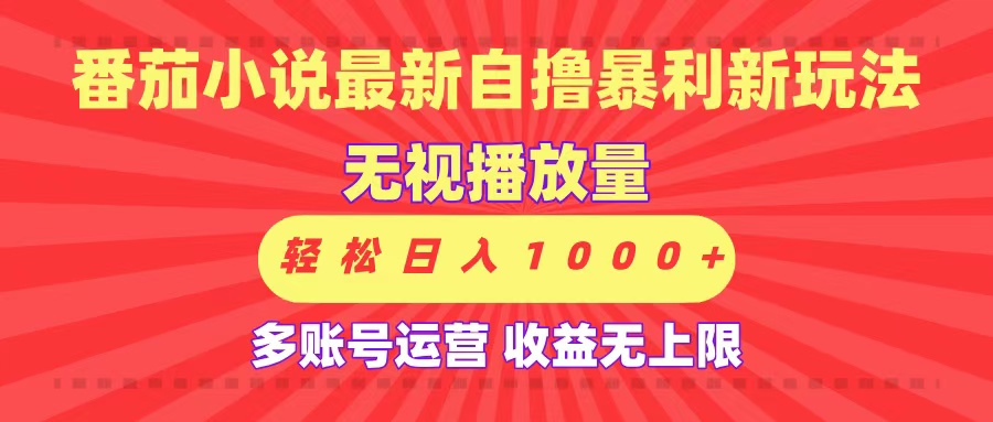 最新番茄小说自撸暴利新玩法！无视播放量，可放大，轻松日入1000+，收益无上限！-星河网创