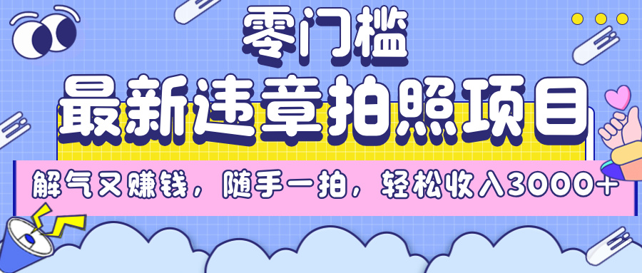 最新违章拍照项目，解气又赚钱，随手一拍，轻松收入3000+-星河网创