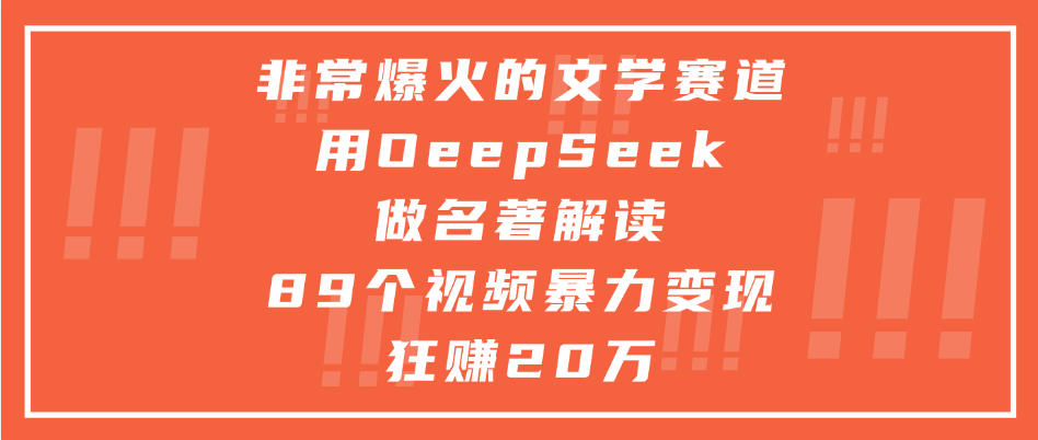 非常爆火的文学赛道，用deepseek做名著解读， 89个视频暴力变现狂赚20万-星河网创