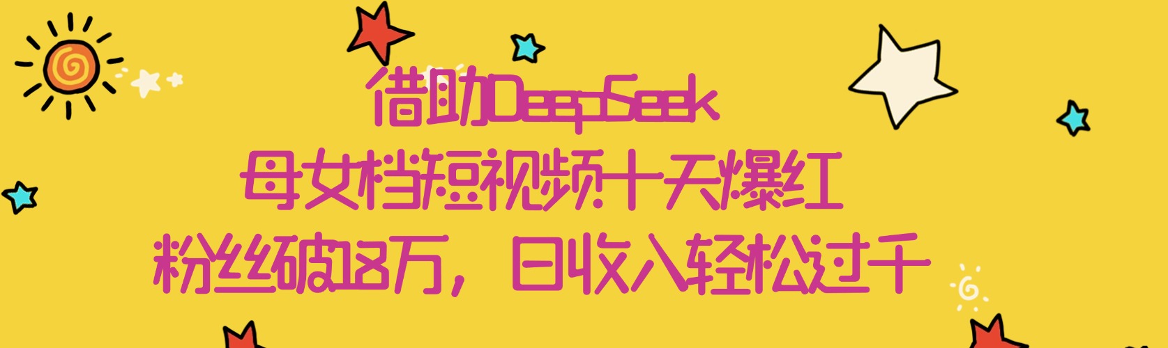 借助DeepSeek,母女档短视频十天爆红,粉丝破18万,日收入轻松过千-星河网创