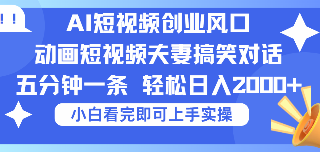 2025Ai短视频创业风口！夫妻搞笑对话，动画短视频五分钟做一条，可矩阵操作，轻松日入 2000+-星河网创