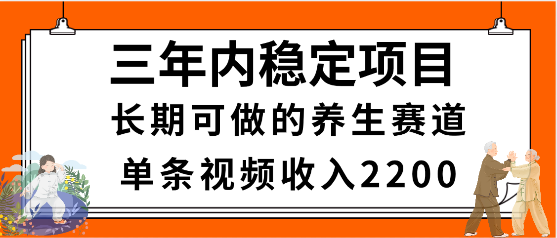 三年内稳定项目,长期可做的养生赛道,单条视频收入2200,新手秒上手-星河网创