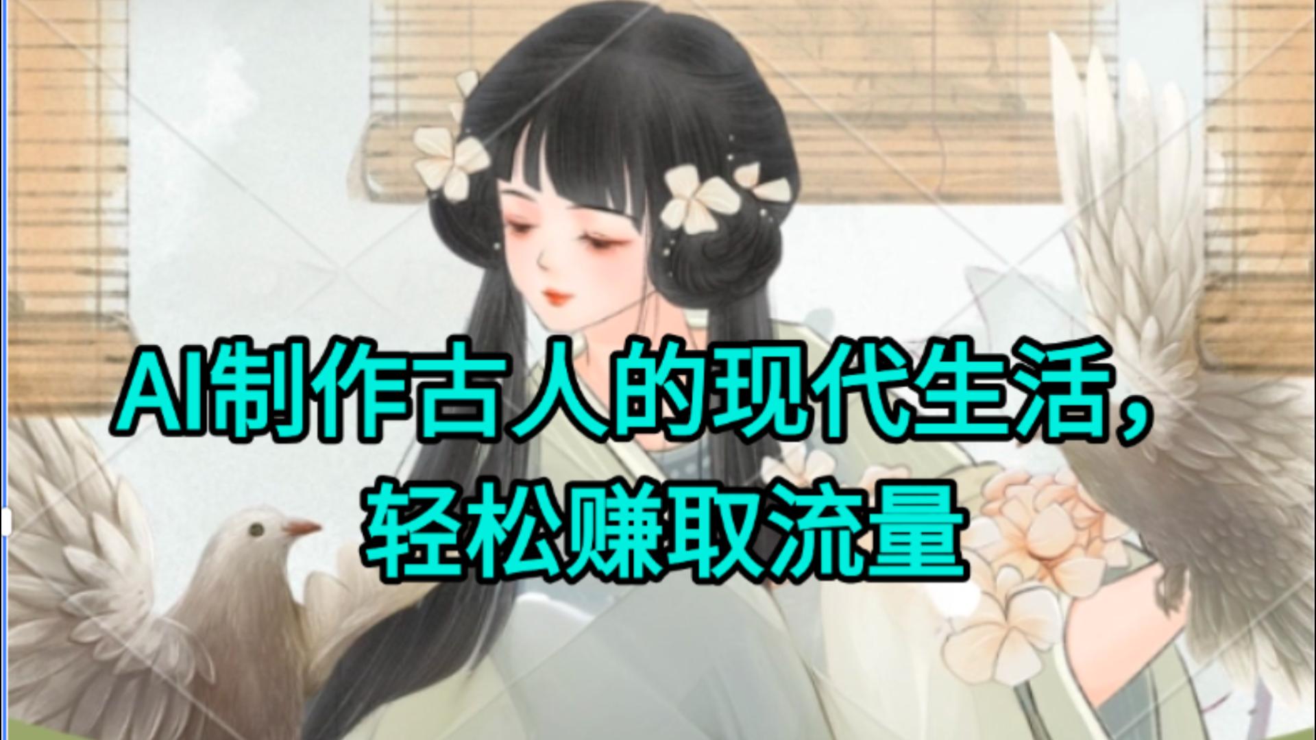 AI制作古人现代生活视频，搞笑好玩，轻松赚流量-星河网创