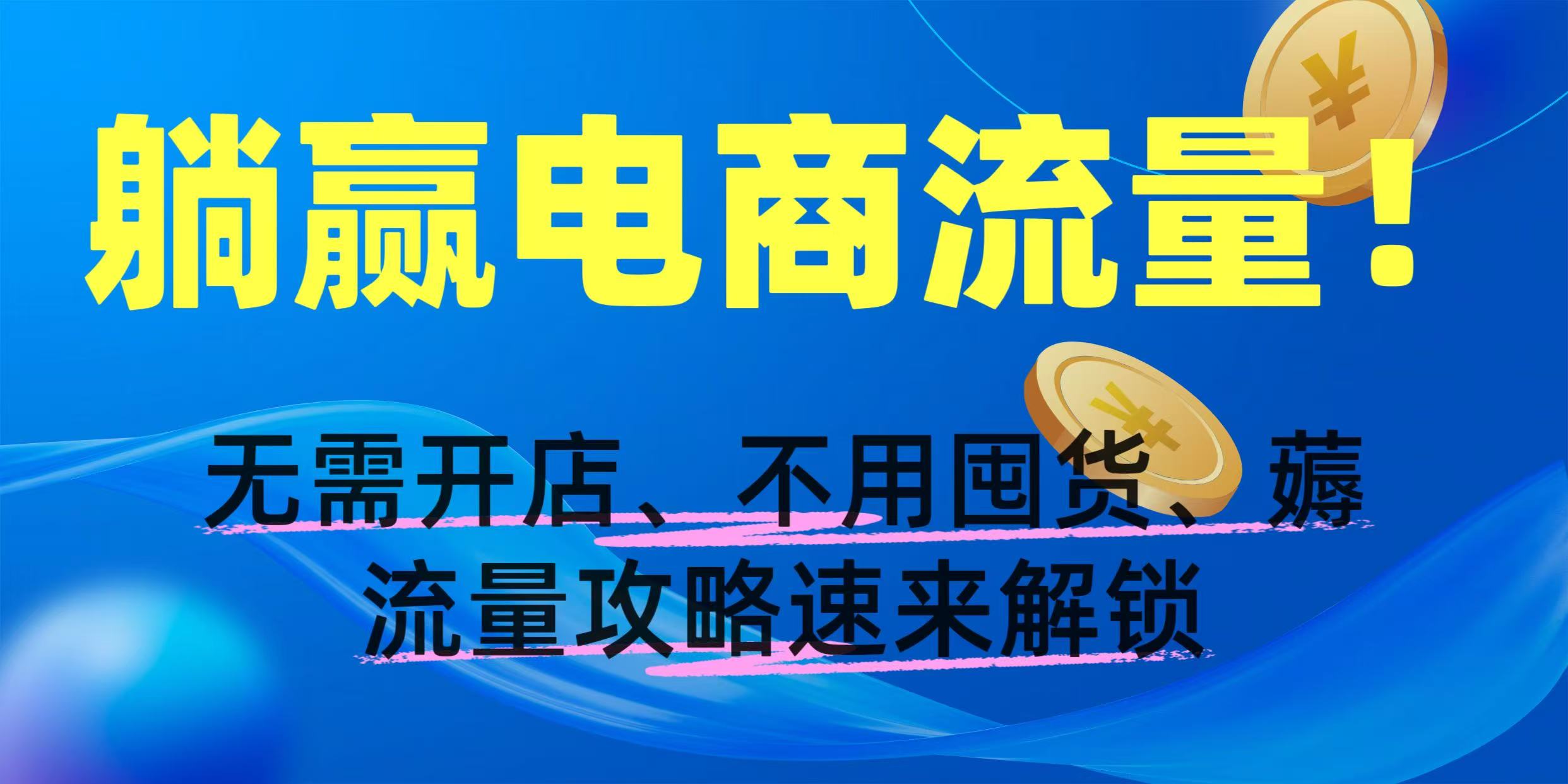躺赢电商流量!无需开店、不用囤货,薅流量攻略速来解锁-星河网创