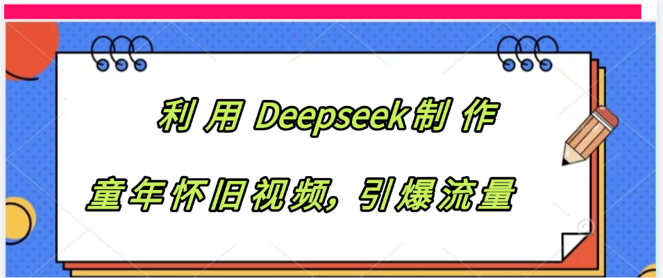 利用 Deepseek制 作童年怀旧视频，引爆流量-星河网创