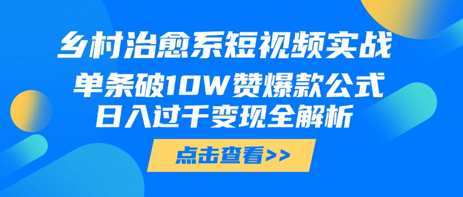 乡村治愈系短视频实战，单条破10W赞爆款公式，日入过千变现全解析-星河网创