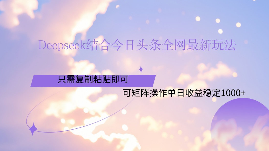 Deepseek结合今日头条全网最新玩法，只需复制粘贴，小白轻松上手单日稳定1000+-星河网创