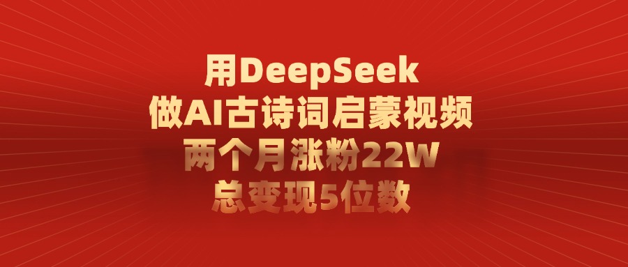 用DeepSeek制作AI古诗词启蒙视频，两个月涨粉22W，总变现5位数-星河网创