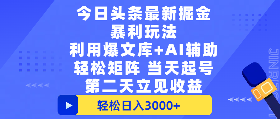今日头条最新掘金暴利玩法，利用爆文+AI辅助，轻松矩阵、当天起号，简单粗暴第二天立见收益，轻松日入3000+，大平台永久可操作-星河网创