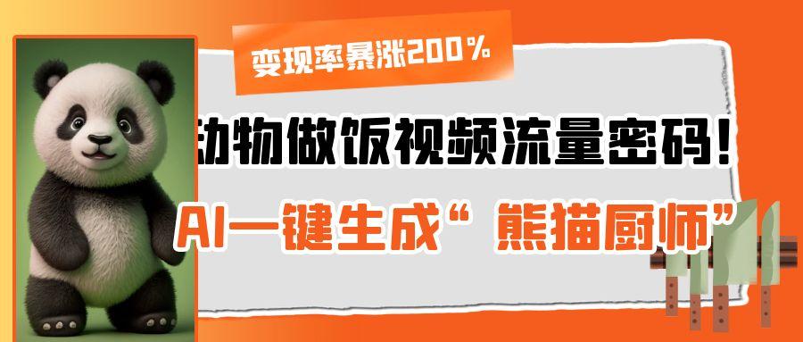 动物做饭视频流量密码！AI一键生成“熊猫厨师”，变现率暴涨200%-星河网创