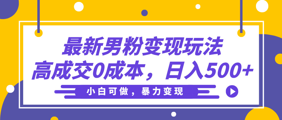 最新男粉变现玩法，高成交0成本，小白可做，轻松日入500+-星河网创