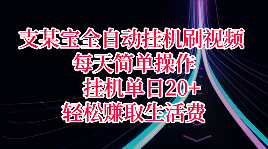 支某宝全自动挂机刷视频，每天简单操作，挂机单日20+，轻松赚取生活费-星河网创