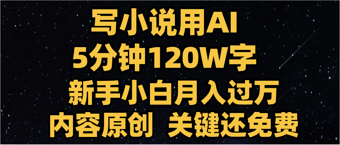 写小说用AI,关键还免费，5分钟120W字，懒人必备神器，副业最佳选择-星河网创