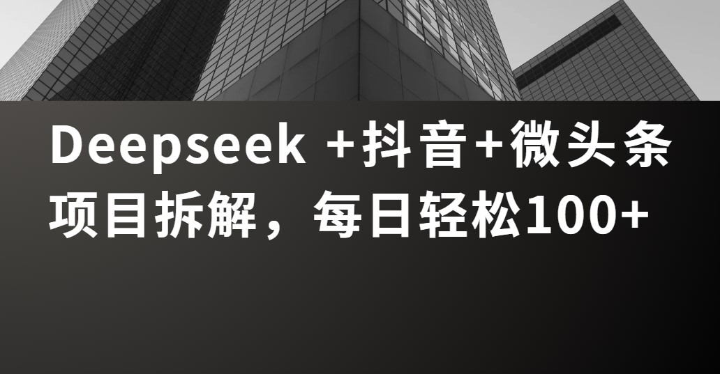 Deepseek +抖音 微头条项目拆解，每日轻松100+-星河网创